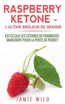 portada Raspberry Ketone - l'Ultime Brûleur de Graisse: Est-ce que les Cétones de Framboise Marchent Pour la Perte de Poids? (in French)