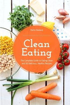 portada Clean Eating: The Complete Guide to Eating Clean and 50 Delicious, Healthy Recipes