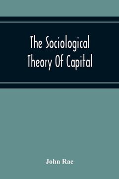 portada The Sociological Theory Of Capital; Being A Complete Reprint Of The New Principles Of Political Economy, 1834 (en Inglés)