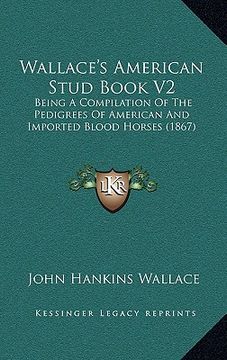 portada wallace's american stud book v2: being a compilation of the pedigrees of american and imported blood horses (1867) (en Inglés)