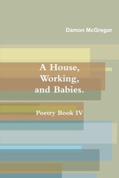 portada A House, Working, and Babies, Poetry Book Iv, Damon McGregor