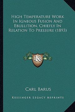 portada high temperature work in igneous fusion and ebullition, chiefly in relation to pressure (1893) (en Inglés)