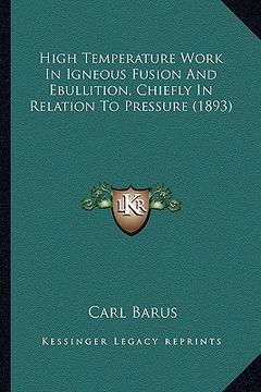 portada high temperature work in igneous fusion and ebullition, chiefly in relation to pressure (1893)