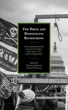 portada The Press and Democratic Backsliding: How Journalism Has Failed the Public and How It Can Revive Democracy (en Inglés)