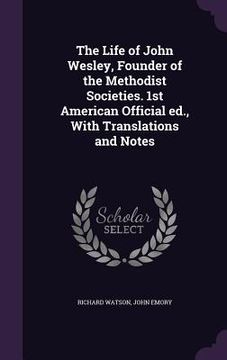 portada The Life of John Wesley, Founder of the Methodist Societies. 1st American Official ed., With Translations and Notes (en Inglés)