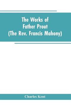 portada The Works of Father Prout (the Rev. Francis Mahony) (en Inglés)