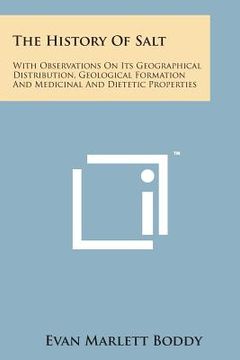 portada The History of Salt: With Observations on Its Geographical Distribution, Geological Formation and Medicinal and Dietetic Properties (in English)