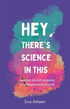 portada Hey, There's Science In This: Essays about science in unexpected places (en Inglés)