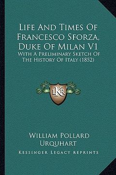 portada life and times of francesco sforza, duke of milan v1: with a preliminary sketch of the history of italy (1852) (en Inglés)