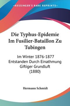 portada Die Typhus-Epidemie Im Fusilier-Bataillon Zu Tubingen: Im Winter 1876-1877 Entstanden Durch Einathmung Giftiger Grundluft (1880) (en Alemán)