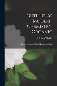 portada Outline of Modern Chemistry, Organic [microform]: Based in Part Upon Riches' Manuel De Chimie (en Inglés)