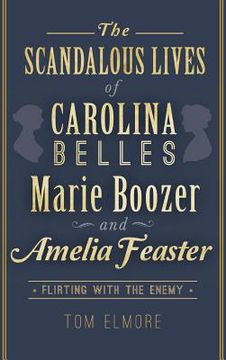 portada The Scandalous Lives of Carolina Belles Marie Boozer and Amelia Feaster: Flirting with the Enemy (en Inglés)