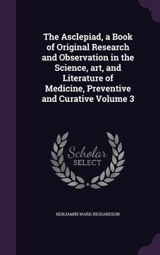 portada The Asclepiad, a Book of Original Research and Observation in the Science, art, and Literature of Medicine, Preventive and Curative Volume 3 (en Inglés)