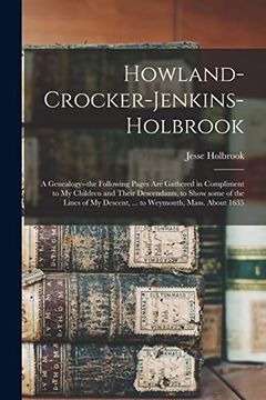 portada Howland-Crocker-Jenkins-Holbrook: A Genealogy--The Following Pages are Gathered in Compliment to my Children and Their Descendants, to Show Some of. My Descent,. To Weymouth, Mass. About 1635 (en Inglés)