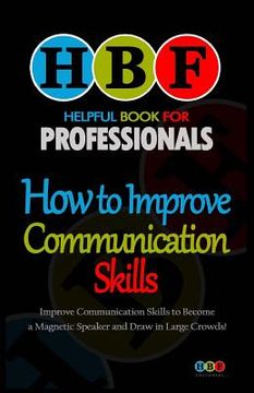 portada How to Improve Communication Skills: Improve Communication Skills to Become a Magnetic Speaker and Draw in Large Crowds! (in English)