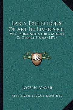 portada early exhibitions of art in liverpool: with some notes for a memoir of george stubbs (1876) (en Inglés)