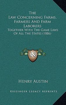 portada the law concerning farms, farmers and farm laborers: together with the game laws of all the states (1886)