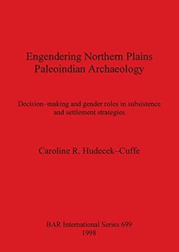 portada Engendering Northern Plains Paleoindian Archaeology: Decision-Making and Gender Roles in Subsistence and Settlement Strategies (699) (British Archaeological Reports International Series) (en Inglés)