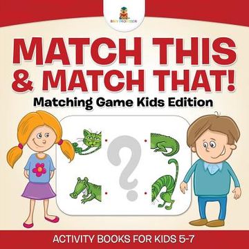 portada Match This & Match That! Matching Game Kids Edition Activity Books For Kids 5-7 (en Inglés)