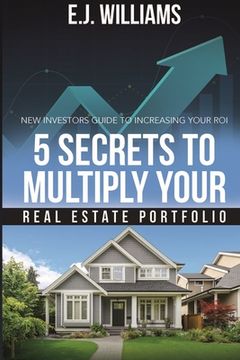 portada 5 Secrets to Multiply Your Real Estate Portfolio: New Investors Guide to Increasing Your ROI (en Inglés)