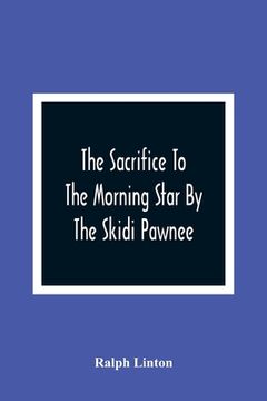 portada The Sacrifice To The Morning Star By The Skidi Pawnee (en Inglés)