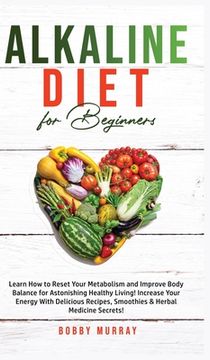 portada Alkaline Diet for Beginners: Learn How to Reset Your Metabolism and Improve Body Balance for Astonishing Healthy Living! Increase Your Energy With (en Inglés)