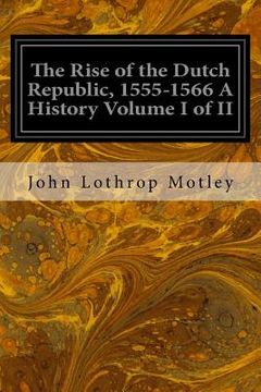 portada The Rise of the Dutch Republic, 1555-1566 A History Volume I of II (en Inglés)