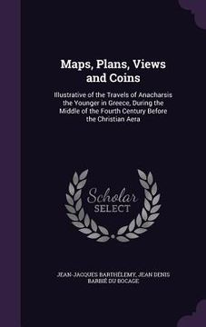 portada Maps, Plans, Views and Coins: Illustrative of the Travels of Anacharsis the Younger in Greece, During the Middle of the Fourth Century Before the Ch (en Inglés)