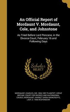 portada An Official Report of Mordaunt V. Mordaunt, Cole, and Johnstone: As Tried Before Lord Penzane, in the Divorce Court, February 16 and Following Days (en Inglés)