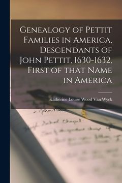 portada Genealogy of Pettit Families in America, Descendants of John Pettit, 1630-1632, First of That Name in America (en Inglés)