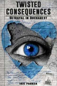 portada Twisted Consequences: Betrayal in Bucharest (en Inglés)