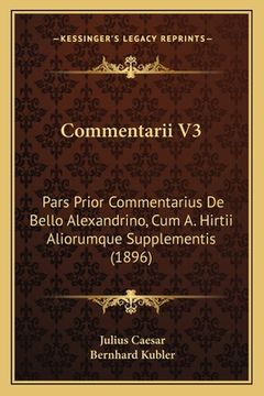 portada Commentarii V3: Pars Prior Commentarius De Bello Alexandrino, Cum A. Hirtii Aliorumque Supplementis (1896) (in Latin)