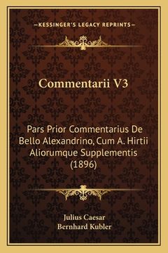 portada Commentarii V3: Pars Prior Commentarius De Bello Alexandrino, Cum A. Hirtii Aliorumque Supplementis (1896) (en Latin)