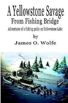 portada a yellowstone savage from fishing bridge: adventures of a fishing guide on yellowstone lake (in English)