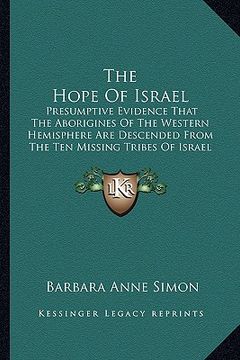 portada the hope of israel: presumptive evidence that the aborigines of the western hemisphere are descended from the ten missing tribes of israel (en Inglés)