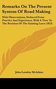 portada remarks on the present system of road making: with observations, deduced from practice and experience, with a view to the revision of the existing law (en Inglés)