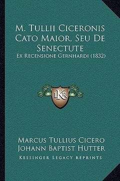portada m. tullii ciceronis cato maior, seu de senectute: ex recensione gernhardi (1832) (en Inglés)