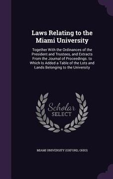 portada Laws Relating to the Miami University: Together With the Ordinances of the President and Trustees, and Extracts From the Journal of Proceedings. to Wh