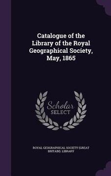 portada Catalogue of the Library of the Royal Geographical Society, May, 1865 (en Inglés)