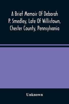 portada A Brief Memoir Of Deborah P. Smedley, Late Of Willistown, Chester County, Pennsylvania 