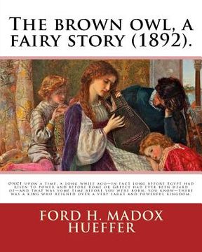 portada The brown owl, a fairy story (1892). By: Ford H. Madox Hueffer, illustrated By: F. Madox Brown: ONCE upon a time, a long while ago-in fact long before (en Inglés)