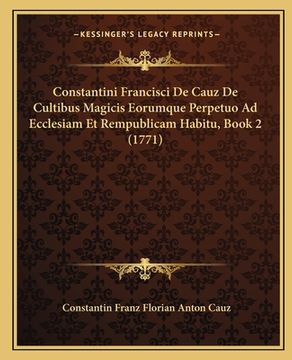 portada Constantini Francisci De Cauz De Cultibus Magicis Eorumque Perpetuo Ad Ecclesiam Et Rempublicam Habitu, Book 2 (1771) (en Latin)