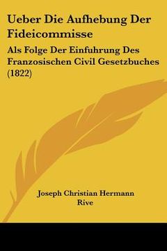 portada Ueber Die Aufhebung Der Fideicommisse: Als Folge Der Einfuhrung Des Franzosischen Civil Gesetzbuches (1822) (en Alemán)