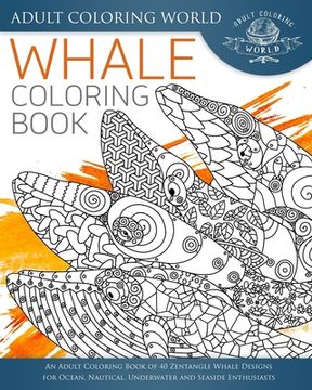 portada Whale Coloring Book: An Adult Coloring Book of 40 Zentangle Whale Designs for Ocean, Nautical, Underwater and Seaside Enthusiasts (in English)