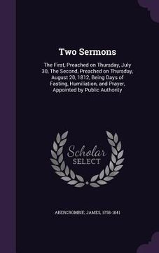 portada Two Sermons: The First, Preached on Thursday, July 30, The Second, Preached on Thursday, August 20, 1812, Being Days of Fasting, Hu (en Inglés)