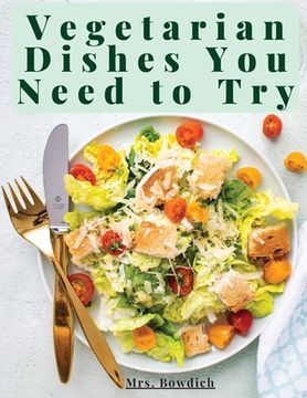 portada Vegetarian Dishes You Need to Try: Vegetarian Based Recipes With Step by Step Instructions (en Inglés)