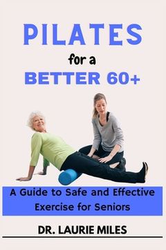 portada Pilates for a Better 60+: A Guide to Safe and Effective Exercise for Seniors (en Inglés)