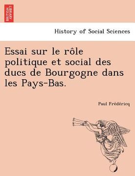 portada Essai Sur Le Role Politique Et Social Des Ducs de Bourgogne Dans Les Pays-Bas. (in French)