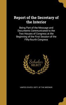 portada Report of the Secretary of the Interior: Being Part of the Message and Documents Communicated to the Two Houses of Congress at the Beginning of the Fi