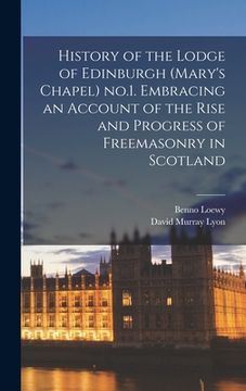 portada History of the Lodge of Edinburgh (Mary's Chapel) no.1. Embracing an Account of the Rise and Progress of Freemasonry in Scotland